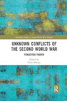 Unknown Conflicts of the Second World War Forgotten Fronts