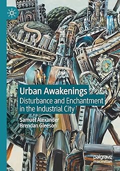 Urban Awakenings Disturbance and Enchantment in the Industrial City