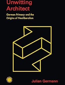 Unwitting Architect German Primacy and the Origins of Neoliberalism
