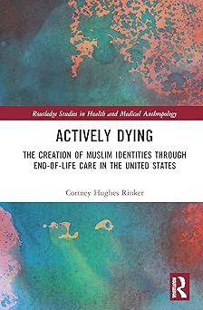 Actively Dying The Creation of Muslim Identities through End-of-Life Care in the United States