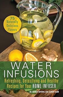 Water Infusions Refreshing Detoxifying and Healthy Recipes for Your Home Infuser