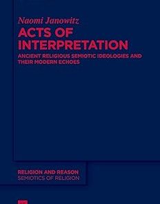 Acts of Interpretation Ancient Religious Semiotic Ideologies and Their Modern Echoes