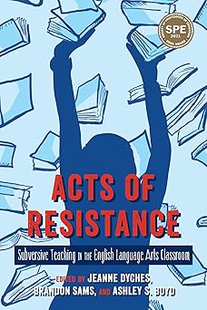 Acts of Resistance Subversive Teaching in the English Language Arts Classroom