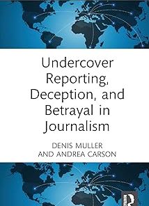 Undercover Reporting Deception and Betrayal in Journalism