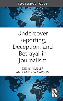 Undercover Reporting Deception and Betrayal in Journalism