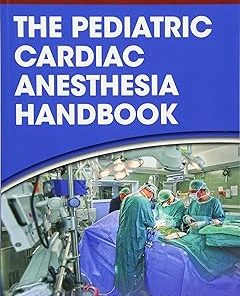 The Pediatric Cardiac Anesthesia Handbook