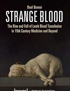 Strange Blood The Rise and Fall of Lamb Blood Transfusion in Nineteenth-Century Medicine and Beyond